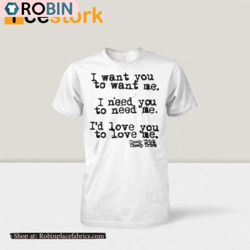I Want You To Want Me I Need You To Need Me Id Love You Shirt