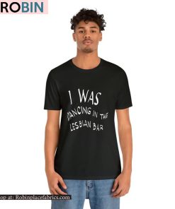 I Was Dancing In The Lesbian Bar Ah-Ooh Shirt