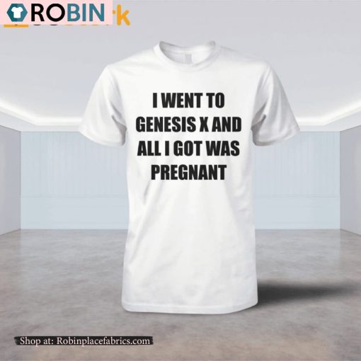 I Went To Genesis X And All I Got Was Pregnant Shirt