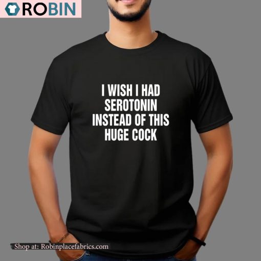I Wish I Had Serotonin Instead Of This Huge Cock Shirt