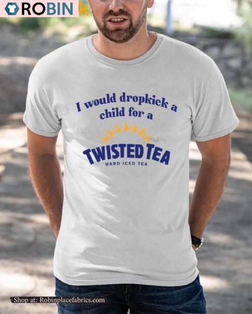 I Would Dropkick A Child For A Twisted Tea Shirt
