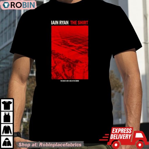 Iain Ryan The Ocean Is Just A Hole In The Ground Shirt