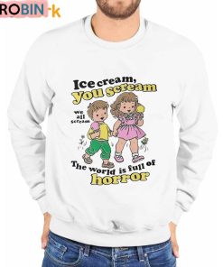 Ice Cream You Scream We All Scream The World Is Full Of Horror Shirt