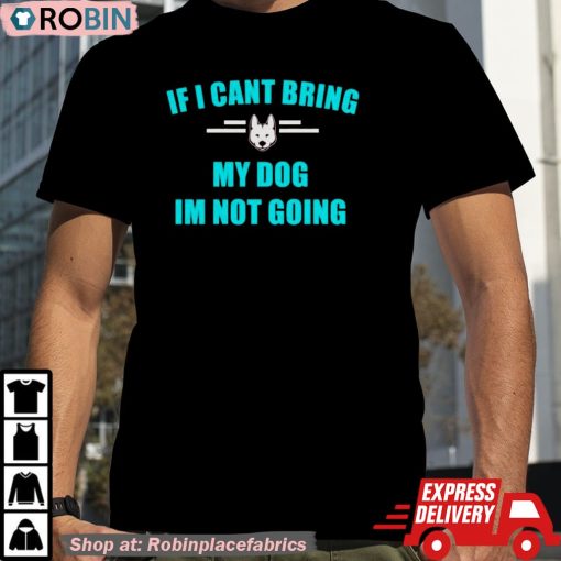 If I Can’t Bring My Dog I’m Not Going Classic Shirt