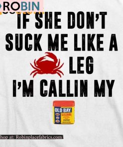 If She Don’t Suck Me Like A Crab Leg I’m Calling My Old Bay Shirt If She Don’t Suck Me Like A Crab Leg I’m Calling My Old Bay Shirt