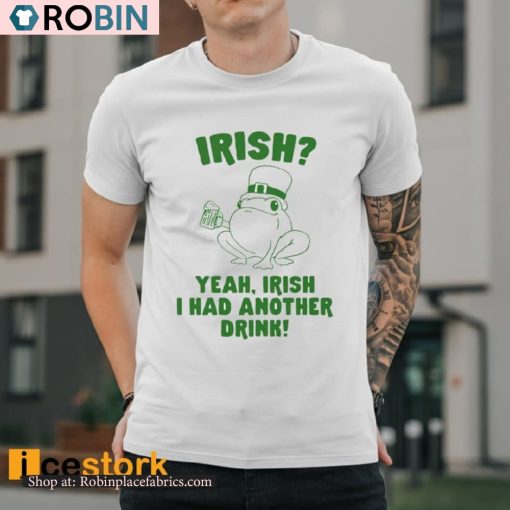 Irish Yeah Irish I Had Another Drink Shirt