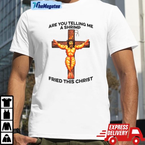 Jesus Are You Telling Me A Shrimp Fried This Christ Shirt