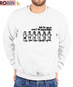 Just Let Me Go Aren’t We Amphibians Shirt