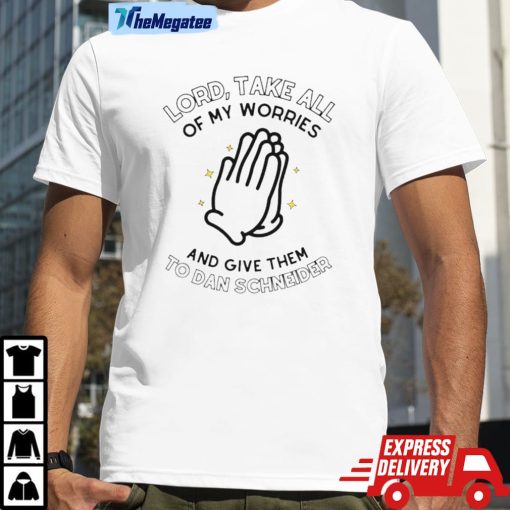 Lord Take All Of My Worries And Give Them To Dan Schneider Unisex Shirt