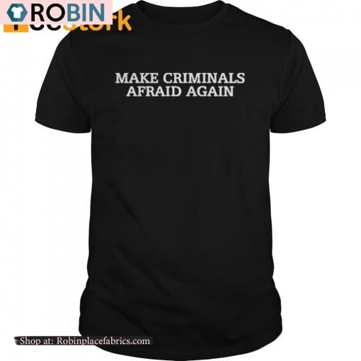 Make Criminals Afraid Again Shirt