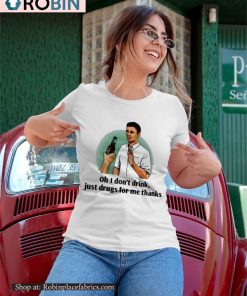 Oh I Don’t Drink Just Drugs For Me Thanks Shirt