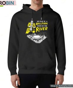 Pittsburgh We Play In A Ballpark Down By The River Shirt Pittsburgh We Play In A Ballpark Down By The River Shirt