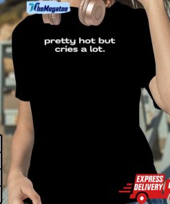 Pretty Hot But Cries A Lot Shirt Pretty Hot But Cries A Lot Shirt