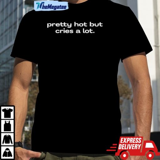 Pretty Hot But Cries A Lot Shirt