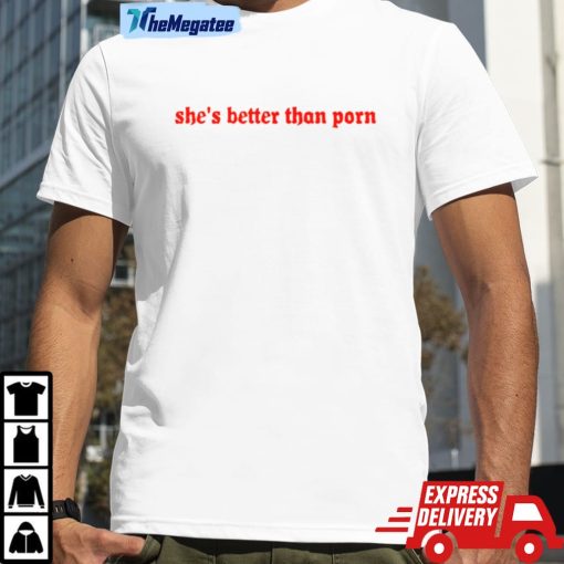 She’s Better Than Porn Shirt