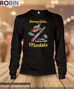 Sorry Girls I Only Hang With Models Shirt
