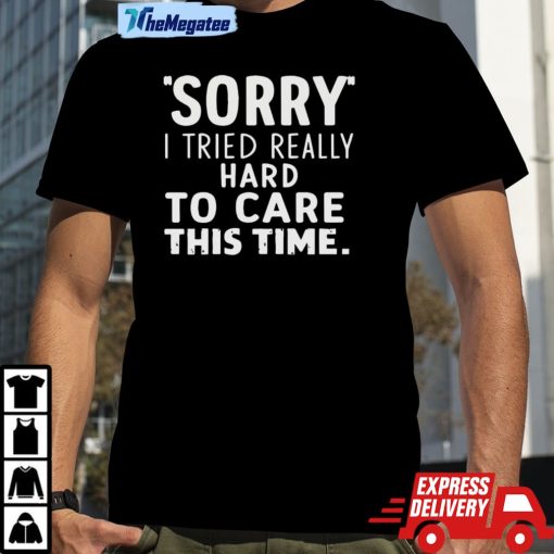 Sorry I Tried So Hard To Care This Time Funny Unisex Shirt