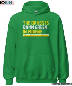 The Grass Is Damn Green In Eugene Shirt