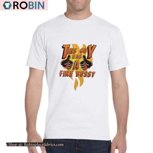 This Guy Has A Fire Bussy Shirt