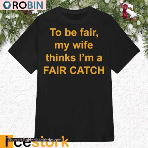 To Be Fair My Wife Thinks I’m A Fair Catch Shirt