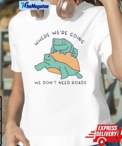 Turtle And Frog Where We’re Going We Don’t Need Roads Shirt