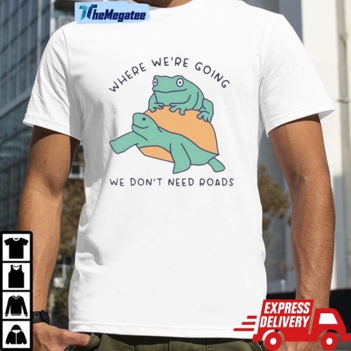 Turtle And Frog Where We’re Going We Don’t Need Roads Shirt