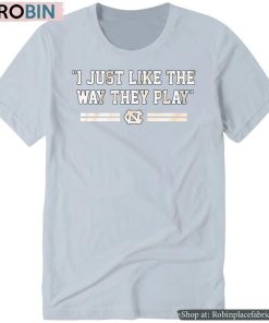 Unc Basketball I Just Like The Way They Play Shirt