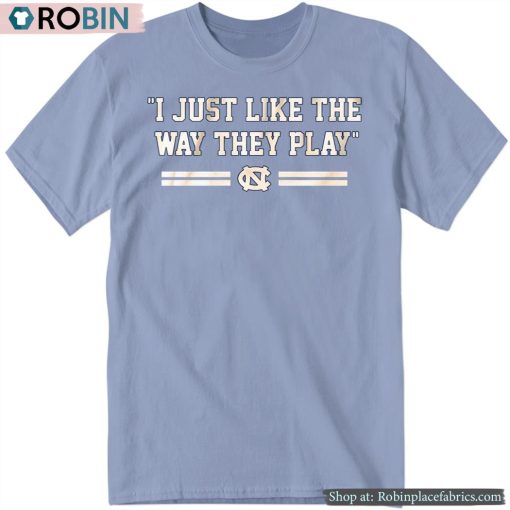 Unc Basketball I Just Like The Way They Play Shirt