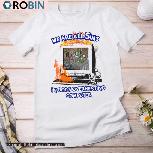 We Are All Sims In God’s Overheating Computer Unisex Shirt
