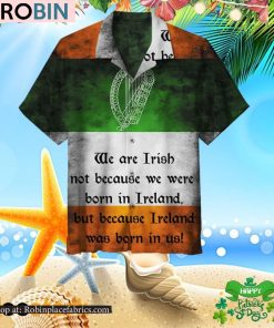We Are Irish Not Because We Were Born In Ireland But Because Ireland Was Born In Us Hawaiian Shirt