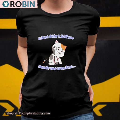 What Didn’t Kill Me Made Me Weaker Unisex Shirt