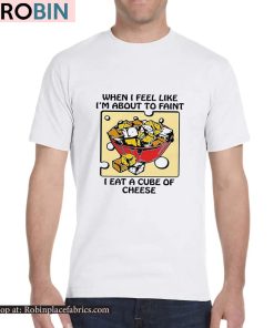 When I Feel Like I’m About To Faint I Eat A Cube Of Cheese Shirt