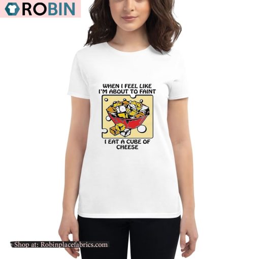 When I Feel Like I’m About To Faint I Eat A Cube Of Cheese Shirt