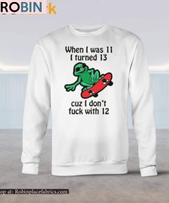 When I was 11 I turned 13 cuz I don’t fuck with 12 Shirt