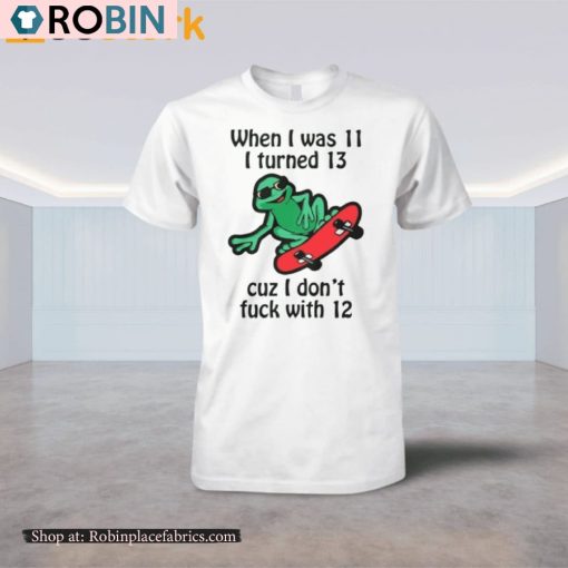 When I was 11 I turned 13 cuz I don’t fuck with 12 Shirt