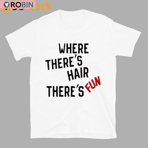 Where There’s Hair There’s Fun Unisex Shirt