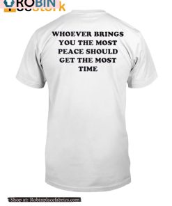 Whoever Brings You The Most Peace Should Get The Most Time Shirt Whoever Brings You The Most Peace Should Get The Most Time Shirt