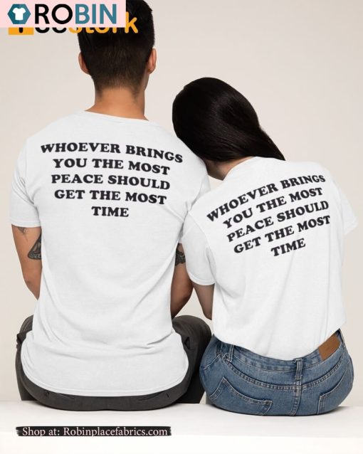 Whoever Brings You The Most Peace Should Get The Most Time Shirt