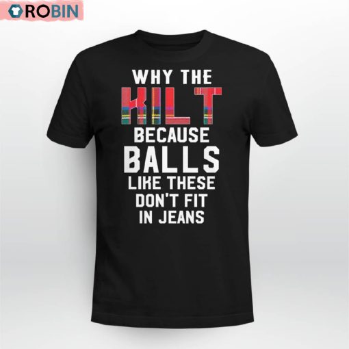 Why The Kilt Because Balls Like These Don’t Fit In Jeans Shirt