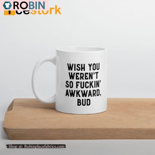 Wish You Weren’t So Fuckin Awkward Bud Ceramic Mug