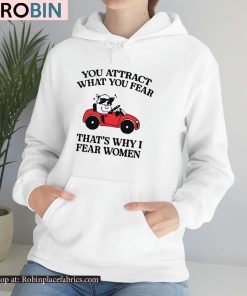 You Attract What You Fear That’s Why I Fear Women Shirt