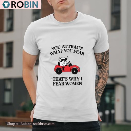 You Attract What You Fear That’s Why I Fear Women Shirt