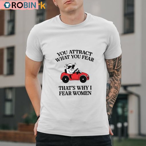 You Attract What You Fear That’s Why I Fear Women Shirt