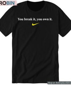 You Break It, You Own It Shirt