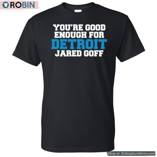 You’re Good Enough For Detroit Jared Goff Shirt