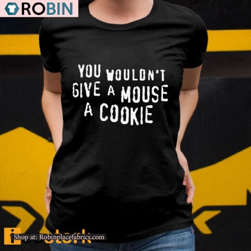 You Wouldn’t Give A Mouse A Cookie Shirt