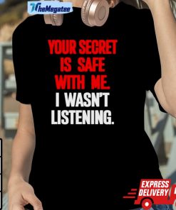 Your Secret Is Safe With Me I Wasn’t Listening Shirt