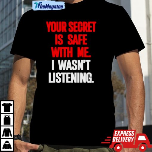 Your Secret Is Safe With Me I Wasn’t Listening Shirt