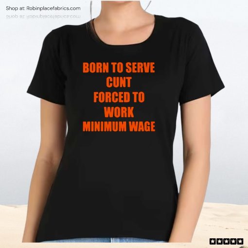 Born To Serve Cunt Forced To Work Minimum Wage Unisex Shirt