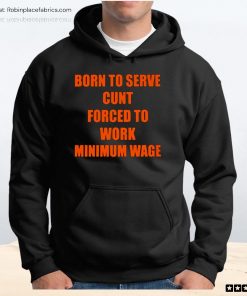 Born To Serve Cunt Forced To Work Minimum Wage Unisex Shirt